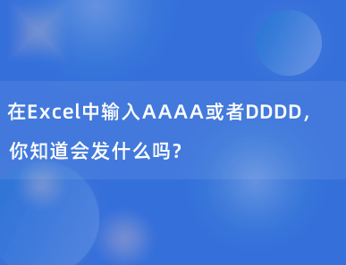 在Excel中输入AAAA或者DDDD，你知道会发什么吗？
